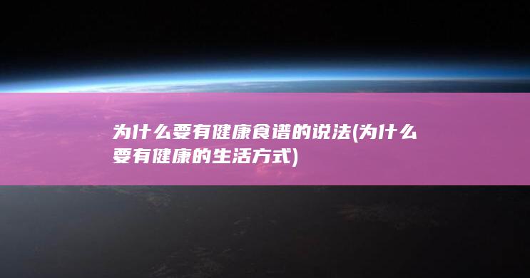 为什么要有健康食谱的说法 (为什么要有健康的生活方式)