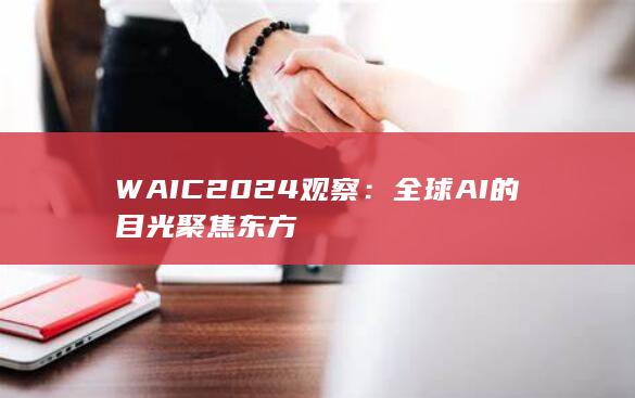 WAIC2024观察：全球AI的目光聚焦东方